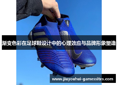 渐变色彩在足球鞋设计中的心理效应与品牌形象塑造