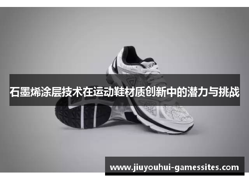 石墨烯涂层技术在运动鞋材质创新中的潜力与挑战